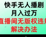 快手无人播剧月入过万，直播间无版权违规的解决办法【揭秘】