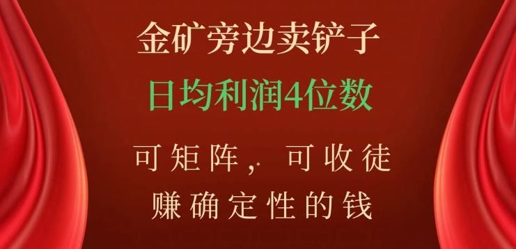 金矿旁边卖铲子，赚确定性的钱，可矩阵，可收徒，日均利润4位数【揭秘】