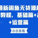 2023最新闲鱼无货源超详细保姆级教程，基础篇+产品篇+运营篇