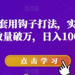 抖音短视频套用钩子打法，实现单条视频播放量破万，日入1000+【揭秘】