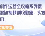 短视频创作运营全攻略系列课程，掌握短视频创收秘籍，实现财富自由