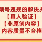 视频号【真人验证】【内容质量不合格】【非原创内容】的违规解决办法【揭秘】