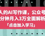 自媒体人的AI写作课，公众号每天10分钟月入3万全面解析