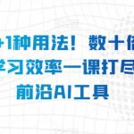 AI的N+1种用法！数十倍提升工作学习效率一课打尽全球前沿AI工具