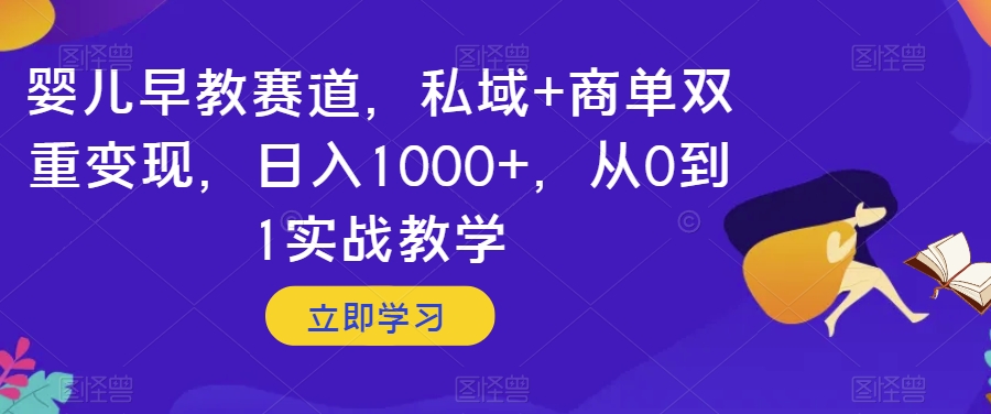 婴儿早教赛道,私域+商单双重变现,日入1000+,从0到1实战教学【揭秘】