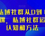 高端私域社群从0到1增长实操课，私域社群运营的认知和方法