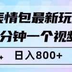 表情包最新玩法，3分钟一个视频，日入800+，小白也能做【揭秘】