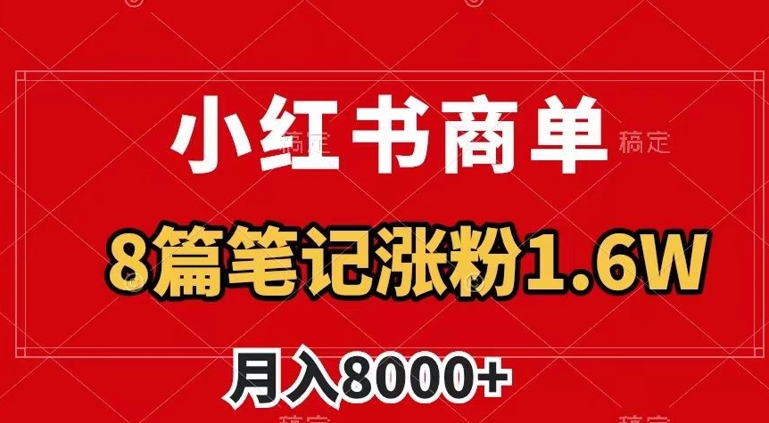 小红书商单最新玩法，8篇笔记涨粉1.6w，作品制作简单，月入8000+【揭秘】