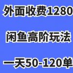 外面收费1280，闲鱼高阶玩法，一天50-120单，市场需求大，日入1000+【揭秘】