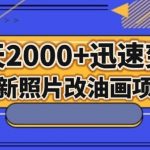 最新照片改油画项目，流量爆到爽，一天2000+迅速变现【揭秘】