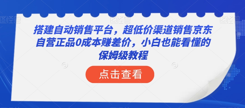 搭建自动销售平台，超低价渠道销售京东自营正品0成本赚差价，小白也能看懂的保姆级教程【揭秘】