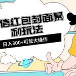 微信红包封面日入300+，全新全平台玩法【揭秘】