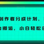 冷门创作者分成计划，简单上手，暴力搬运，小白轻松日入500+【揭秘】