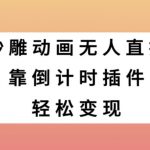 沙雕动画无人直播，靠倒计时插件轻松变现【揭秘】