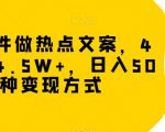 冷门软件做热点文案，4天涨粉4.5W+，日入500+，多种变现方式【揭秘】