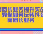 招商团长业务提升实战教程，教你如何玩转抖音招商团长业务