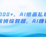 月入10000+，AI绘画私域项目，保姆级教程，AI赚钱【揭秘】