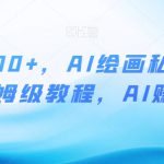 月入10000+，AI绘画私域项目，保姆级教程，AI赚钱【揭秘】