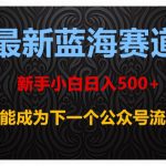 最新蓝海赛道，新手小白日入500+，你也能成为下一个公众号流量主【揭秘】