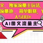 AI图文，独家流量主玩法，20篇进入流量池，简单粗暴，轻松日入500+【揭秘】