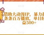 借助大动漫IP，暴力起号，条条百万播放，单日轻松收益500+【揭秘】