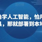 从上帝视角学人工智能，怕用到套壳工具，那就部署到本地