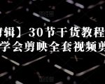 【视频剪辑】30节干货教程，让你轻松学会剪映全套视频剪辑