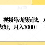 蓝海项目，视频号动漫玩法，对新人友好，月入3000+【揭秘】