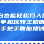 小白也能轻松月入过万，一部手机玩转王阳明心学，手把手教你赚钱【揭秘】