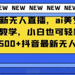 抖音最新无人直播，ai美女换装保姆级教学，小白也可轻松上手日入1500+【揭秘】