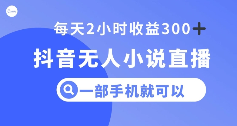 抖音无人小说直播，一部手机操作，日入300+【揭秘】