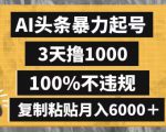 AI头条暴力起号，3天撸1000,100%不违规，复制粘贴月入6000＋【揭秘】