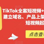 TikTok全案短视频+独立站，包括：建立域名、产品上架、能自主从0-1短视频起号等