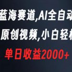 新型蓝海赛道，AI全自动制作，100%原创视频，小白轻松上手，单日收益2000+【揭秘】