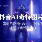 抖音用AI生成奇特图片GPT4玩法，蓝海日涨粉1W+，生成几张图片点赞破6w+【揭秘】