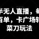 抖音半无人直播，每天轻松几百单，卡广场转带货菜刀玩法【揭秘】