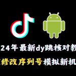 2024年最新抖音跳核对教程，通过修改序列号模拟新机环境【揭秘】