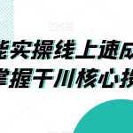 千川赋能实操线上速成课，让你快速掌握干川核心投放技能