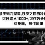 快手磁力聚星改良新玩法，可日收入1000+，矩阵操作简单，收益可观【揭秘】