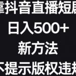 靠抖音直播短剧，日入500+，新方法、不提示版权违规【揭秘】
