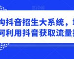 培训机构抖音招生大系统，培训机构如何利用抖音获取流量招生