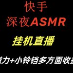 快手深夜ASMR挂机直播，磁力+小铃铛收益（附带工具和5G素材）【揭秘】