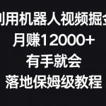 利用机器人视频掘金，月赚12000+，有手就会，落地保姆级教程【揭秘】