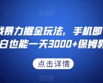 抖音游戏暴力掘金玩法，手机即可操作，小白也能一天3000+保姆教程【揭秘】