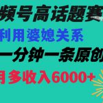 视频号流量赛道{婆媳关系}玩法话题高播放恐怖一分钟一条每月额外收入6000+【揭秘】