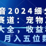 抖音2024细分蓝海赛道：宠物冷知识大全，收益稳定，月入五位数【揭秘】