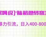 保姆级脑筋急转弯3.0，暴力引流，日入400-800+【揭秘】