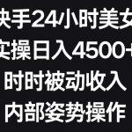 利用快手24小时美女直播，实操日入4500+，时时被动收入，内部姿势操作【揭秘】