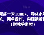 利用小程序一天1000+，零成本零投入，一部手机，简单操作，实现躺着把钱赚了（附教学素材）【揭秘】