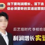 后艺培时代李校给朋友的利润增长实话集，当下要利润增长、活下去你必须要听的实话运营技巧